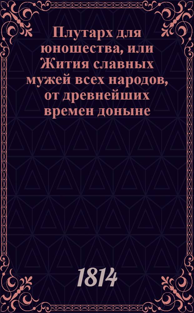Плутарх для юношества, или Жития славных мужей всех народов, от древнейших времен доныне : с гравированными их портретами. Ч. 6