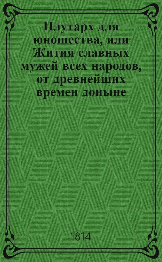 Плутарх для юношества, или Жития славных мужей всех народов, от древнейших времен доныне : с гравированными их портретами. Ч. 7