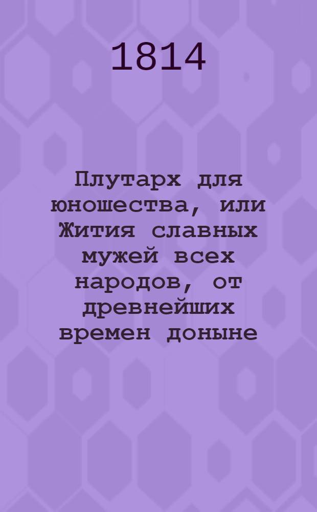Плутарх для юношества, или Жития славных мужей всех народов, от древнейших времен доныне : с гравированными их портретами. Ч. 10