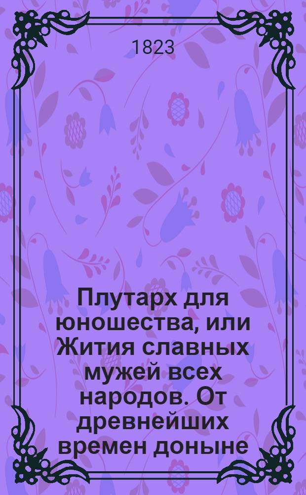 Плутарх для юношества, или Жития славных мужей всех народов. От древнейших времен доныне : с гравированными их портретами;. Ч. 2