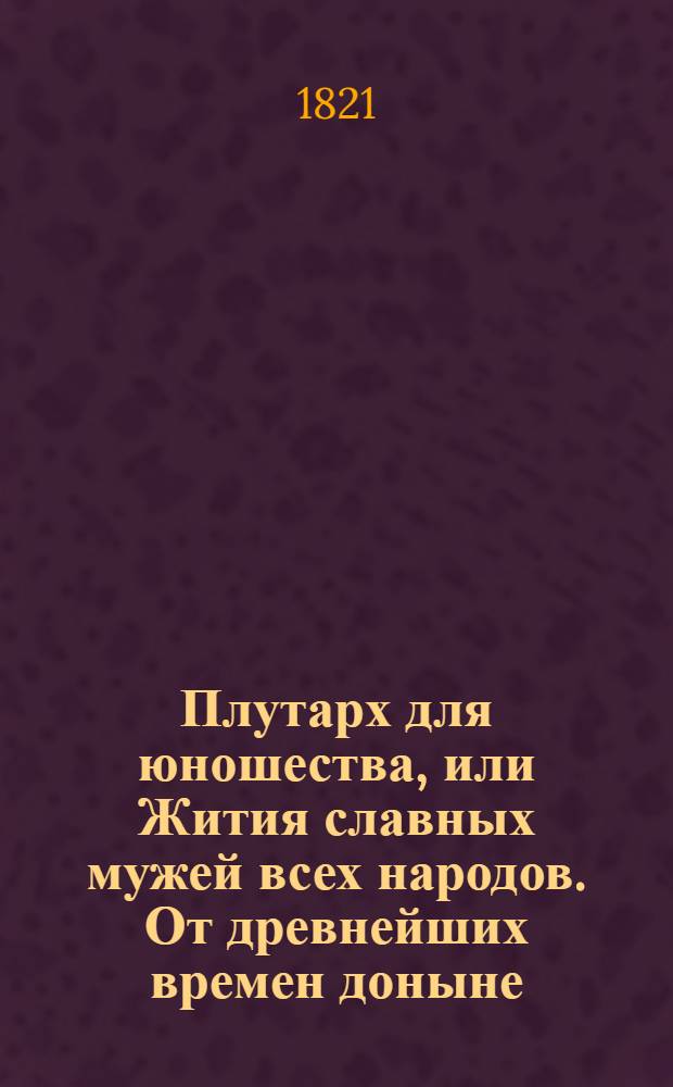 Плутарх для юношества, или Жития славных мужей всех народов. От древнейших времен доныне : с гравированными их портретами;. Ч. 3