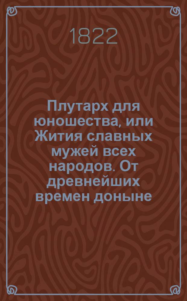 Плутарх для юношества, или Жития славных мужей всех народов. От древнейших времен доныне : с гравированными их портретами;. Ч. 4