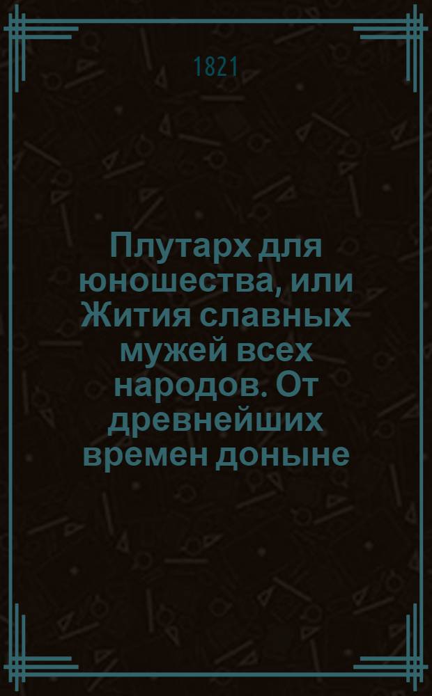 Плутарх для юношества, или Жития славных мужей всех народов. От древнейших времен доныне : с гравированными их портретами;. Ч. 5