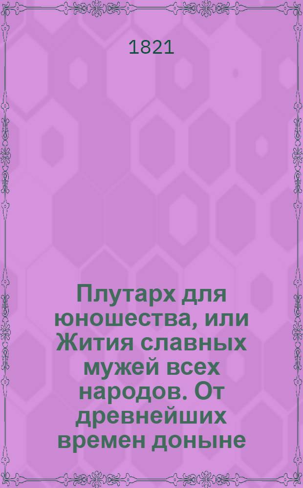 Плутарх для юношества, или Жития славных мужей всех народов. От древнейших времен доныне : с гравированными их портретами;. Ч. 6