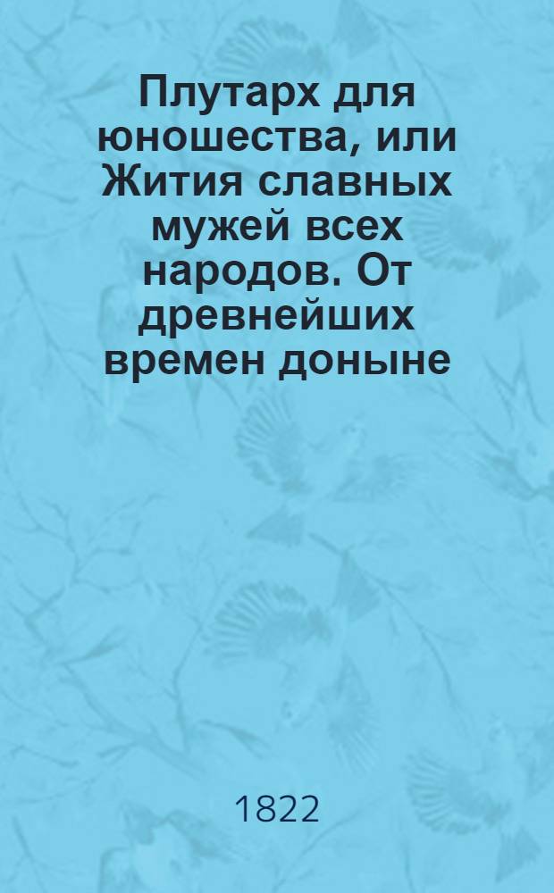 Плутарх для юношества, или Жития славных мужей всех народов. От древнейших времен доныне : с гравированными их портретами;. Ч. 10