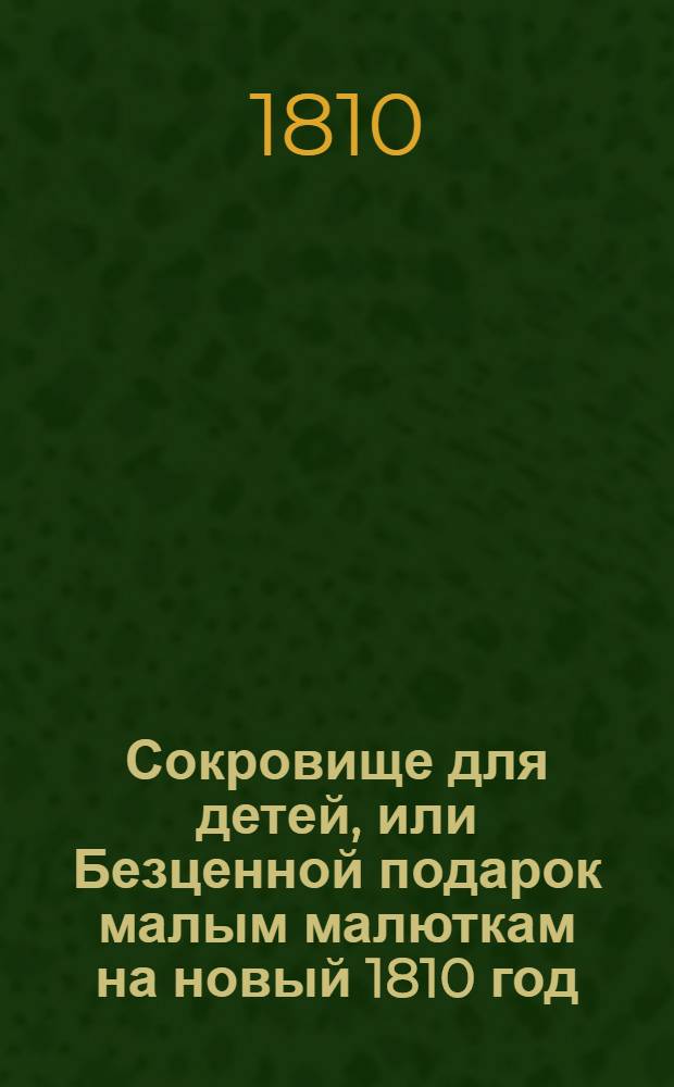 Сокровище для детей, или Безценной подарок малым малюткам на новый 1810 год : в трех частях. Ч. 2
