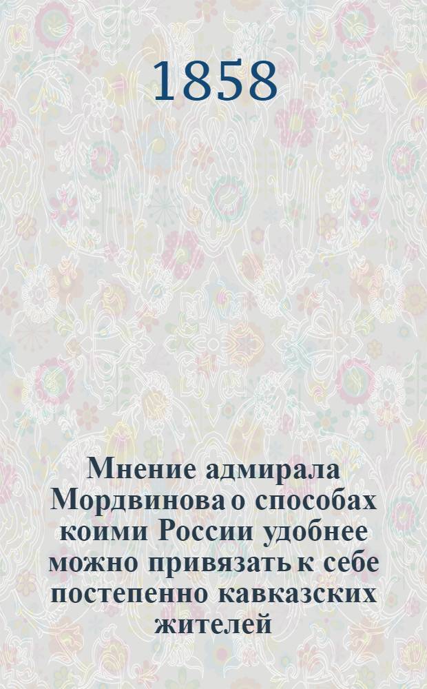 Мнение адмирала Мордвинова о способах коими России удобнее можно привязать к себе постепенно кавказских жителей