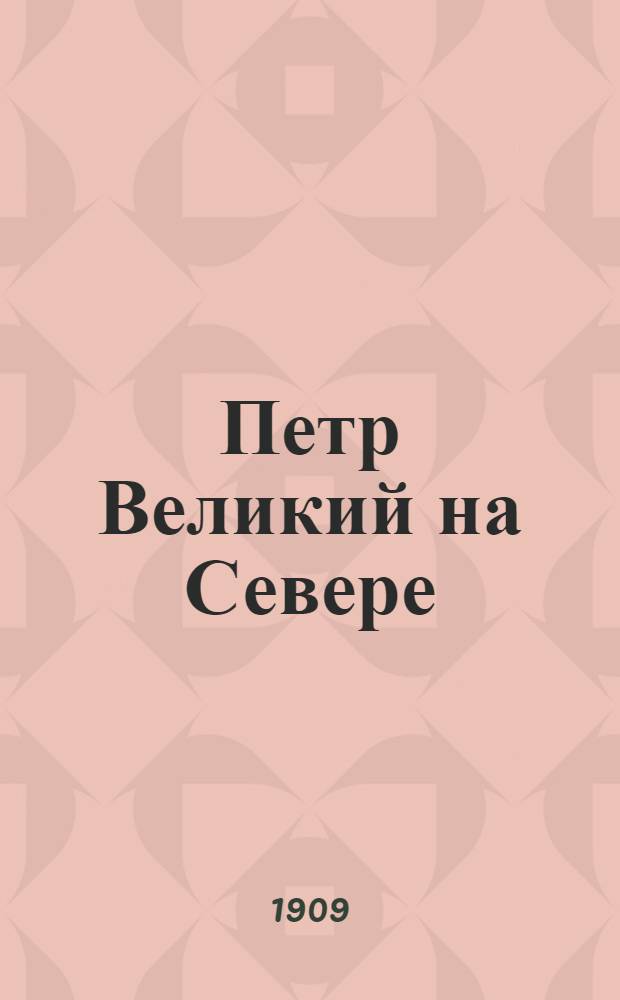 Петр Великий на Севере : сборник статей и указов, относящихся к деятельности Петра I на Севере