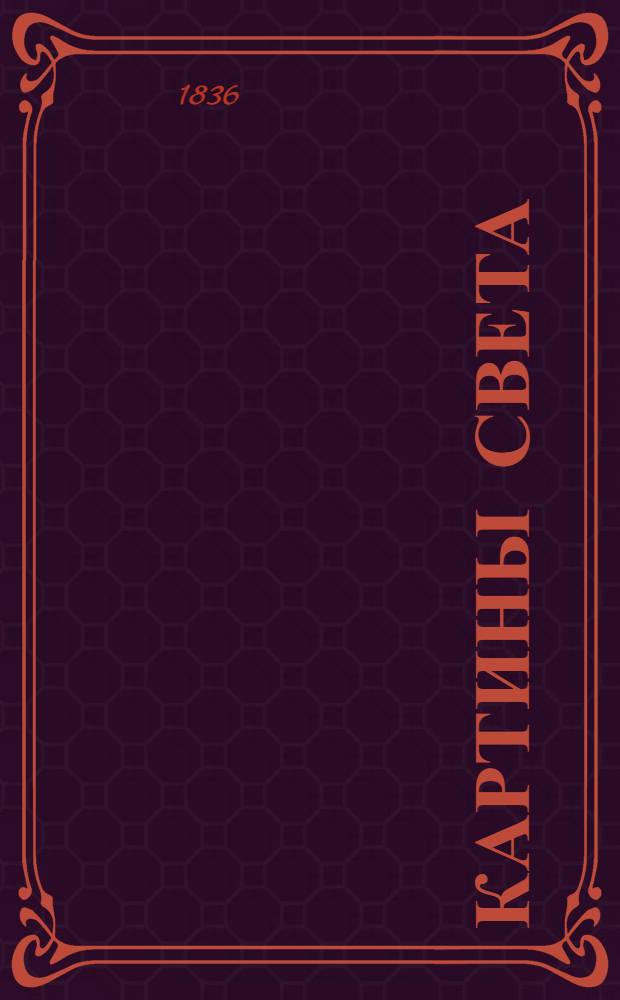 Картины света : энциклопедич. живописный альманах на 1836 г. [Т. 1]