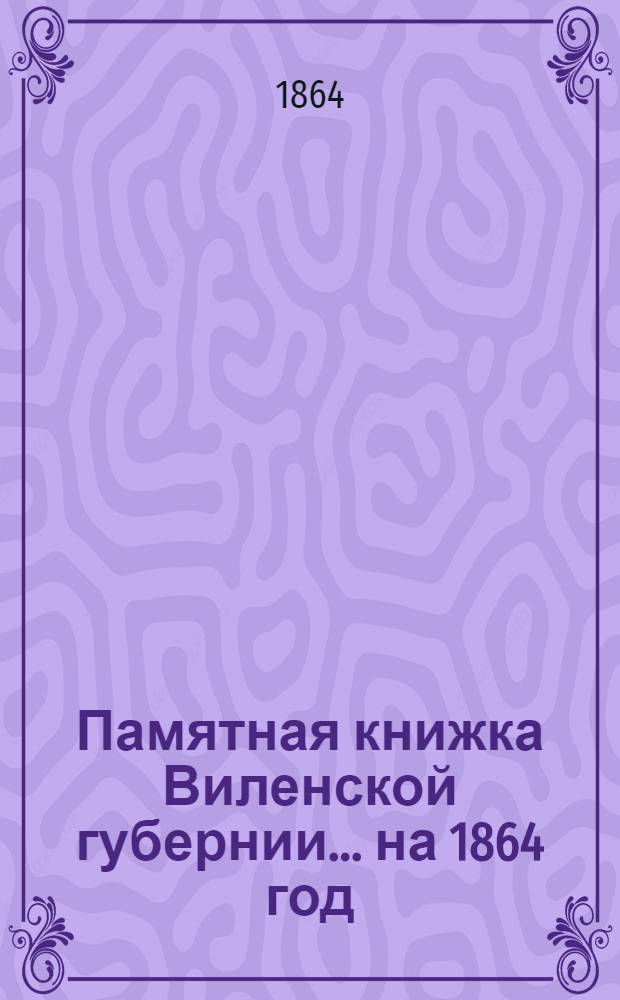 Памятная книжка Виленской губернии... ... на 1864 год : Дополнительный лист к Памятной книжке Виленской губернии (по 1-е сентября 1864 года)