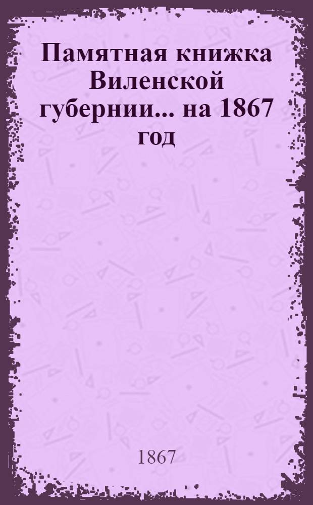 Памятная книжка Виленской губернии... ... на 1867 год : Дополнительный лист к Памятной книжке Виленской губернии (по 1-е ноября 1867 года)