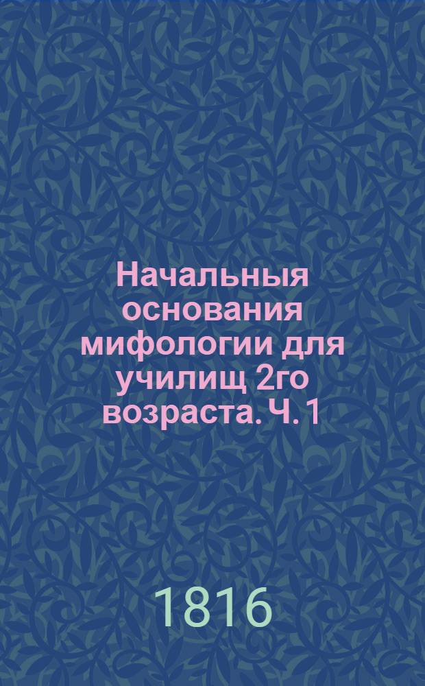 Начальныя основания мифологии для училищ 2го возраста. Ч. 1