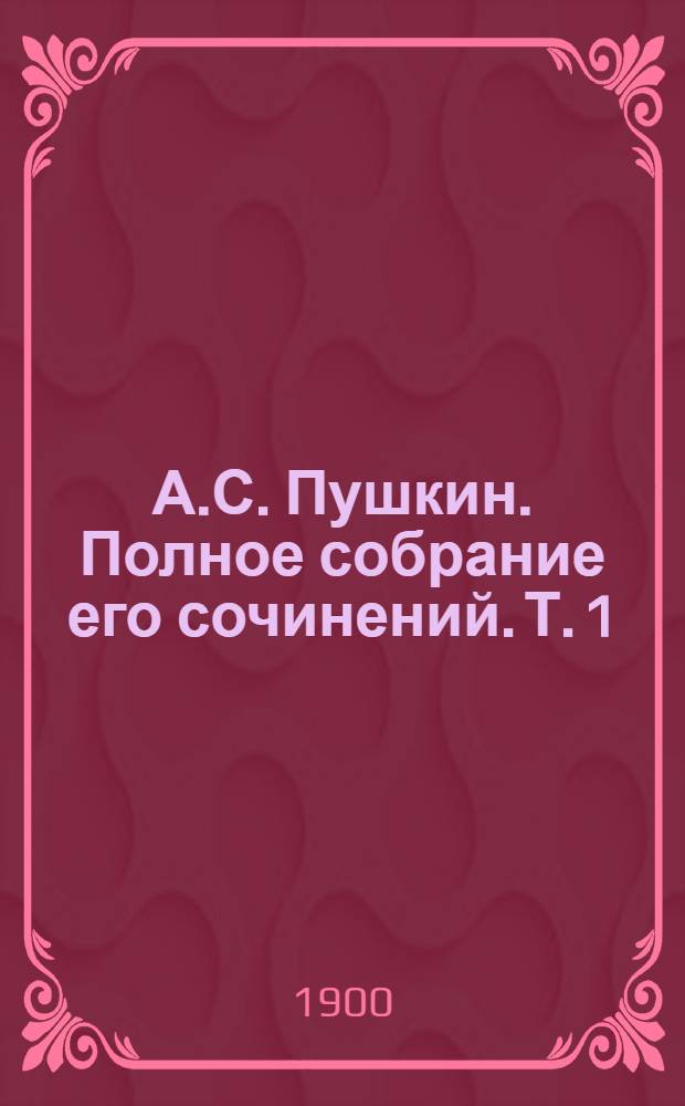 А.С. Пушкин. Полное собрание его сочинений. Т. 1