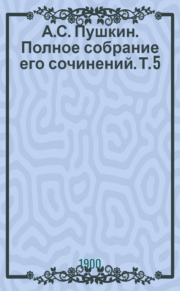 А.С. Пушкин. Полное собрание его сочинений. Т. 5