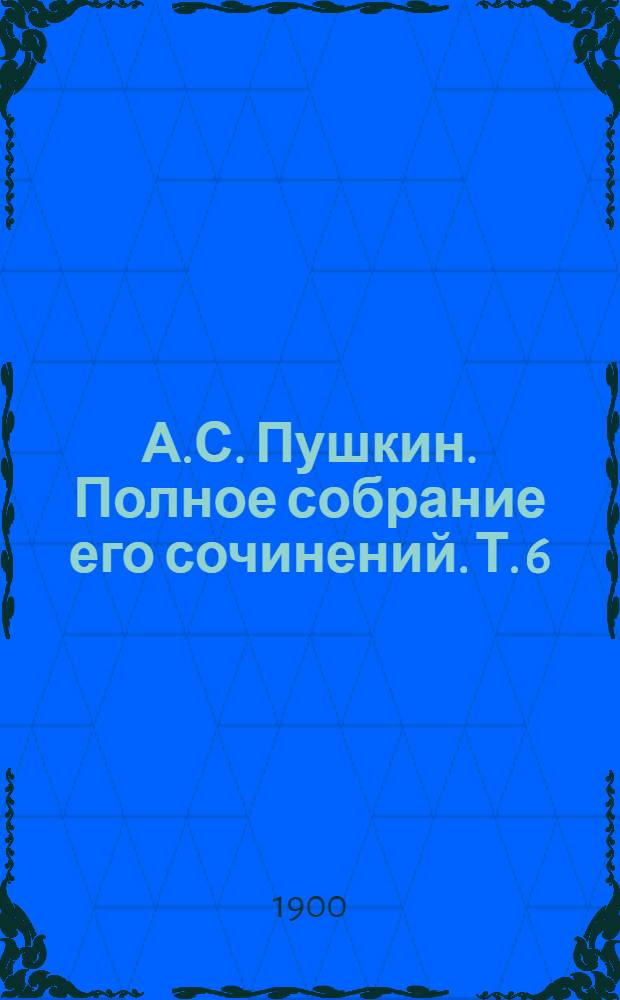 А.С. Пушкин. Полное собрание его сочинений. Т. 6