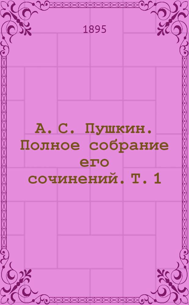 А. С. Пушкин. Полное собрание его сочинений. Т. 1