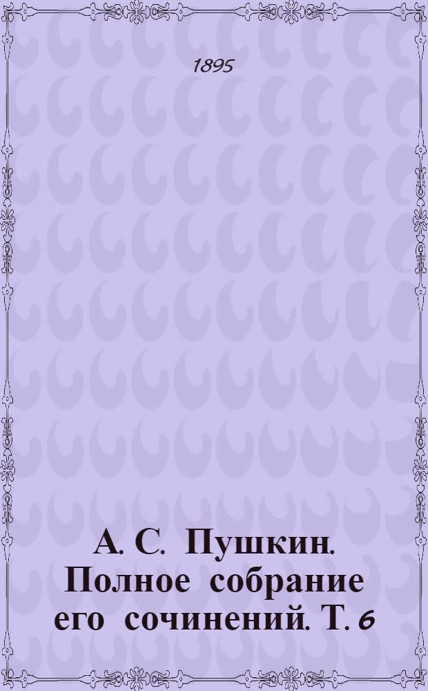 А. С. Пушкин. Полное собрание его сочинений. Т. 6