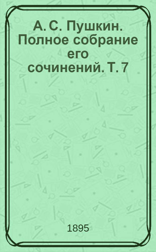 А. С. Пушкин. Полное собрание его сочинений. Т. 7