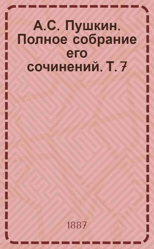 А.С. Пушкин. Полное собрание его сочинений. Т. 7