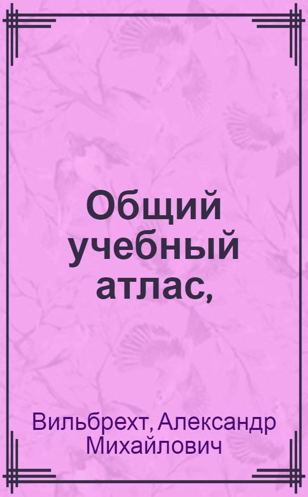 Общий учебный атлас, : для употребления в гимназиях Российской империи
