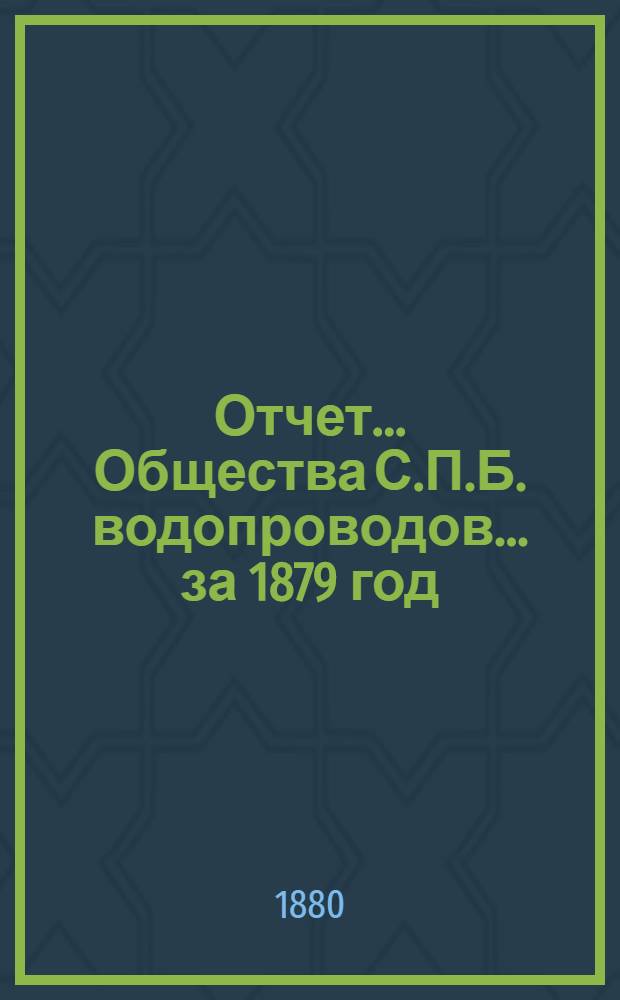 Отчет ... Общества С.П.Б. водопроводов... ... за 1879 год