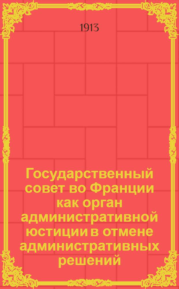 Государственный совет во Франции как орган административной юстиции в отмене административных решений = Le Conseil d'état en France comme l'organe de la justice administrative en annulation des décisions administratives