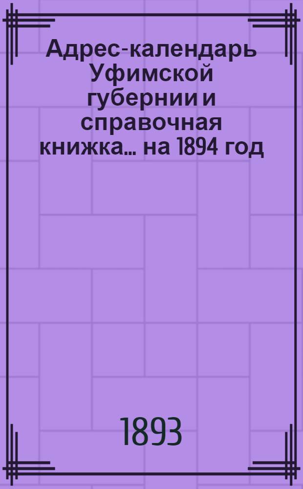 Адрес-календарь Уфимской губернии и справочная книжка... ...на 1894 год