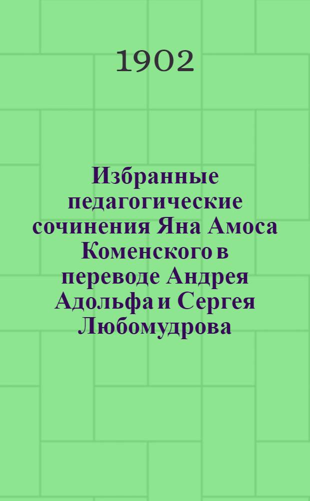 Избранные педагогические сочинения Яна Амоса Коменского в переводе Андрея Адольфа и Сергея Любомудрова. Ч. 1 : Великая дидактика