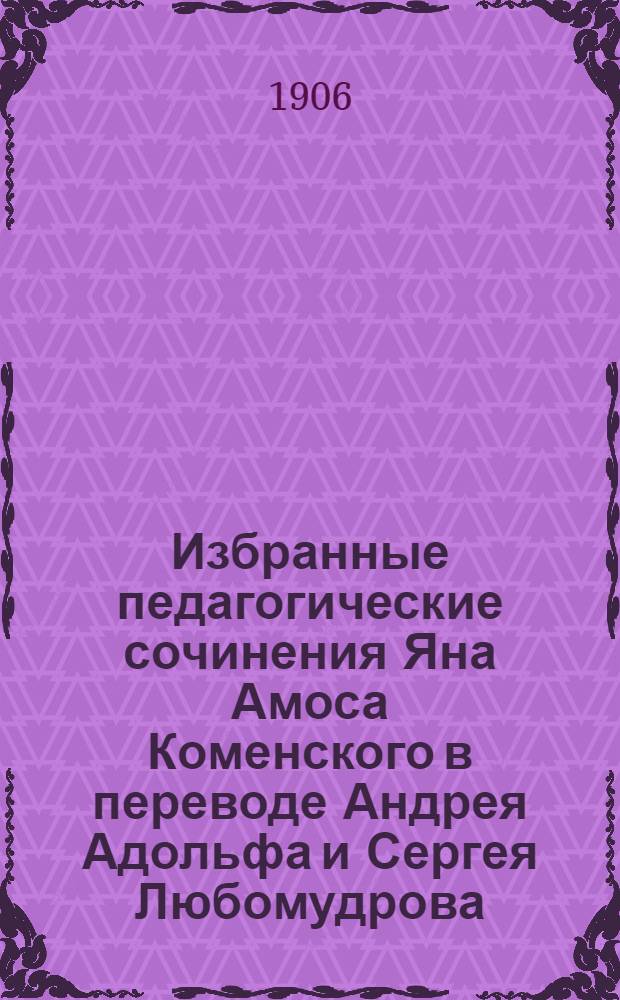 Избранные педагогические сочинения Яна Амоса Коменского в переводе Андрея Адольфа и Сергея Любомудрова. Ч. 1 : Великая дидактика