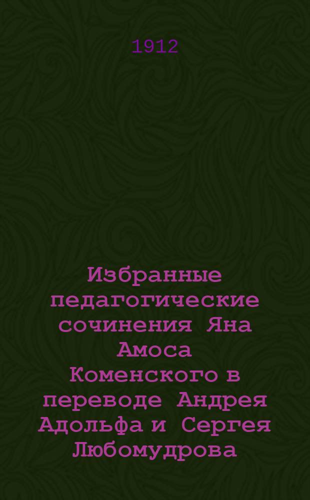 Избранные педагогические сочинения Яна Амоса Коменского в переводе Андрея Адольфа и Сергея Любомудрова. Ч. 1 : Великая дидактика