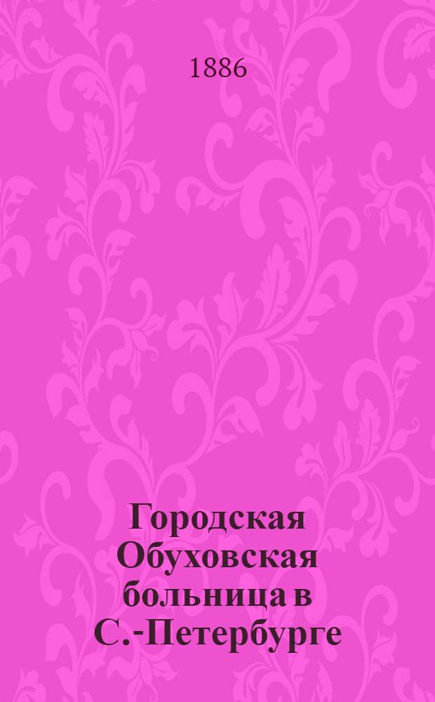 Городская Обуховская больница в С.-Петербурге : с приложением планов больницы