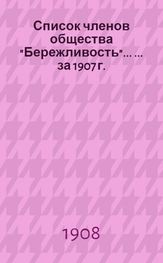 Список членов общества "Бережливость" ... ... за 1907 г.