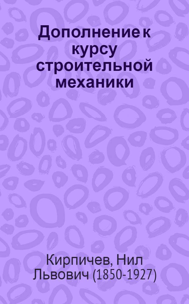 Дополнение к курсу строительной механики : по лекциям профессора Н.Л. Кирпичева 1900 г