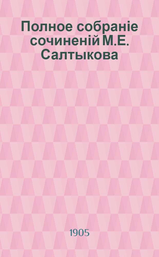 Полное собраніе сочиненій М.Е. Салтыкова (Н. Щедрина) : с "Матеріалами для біографіи М.Е. Салтыкова", К.К. Арсеньева, и с двумя портретами М.Е. Салтыкова. Т. 1