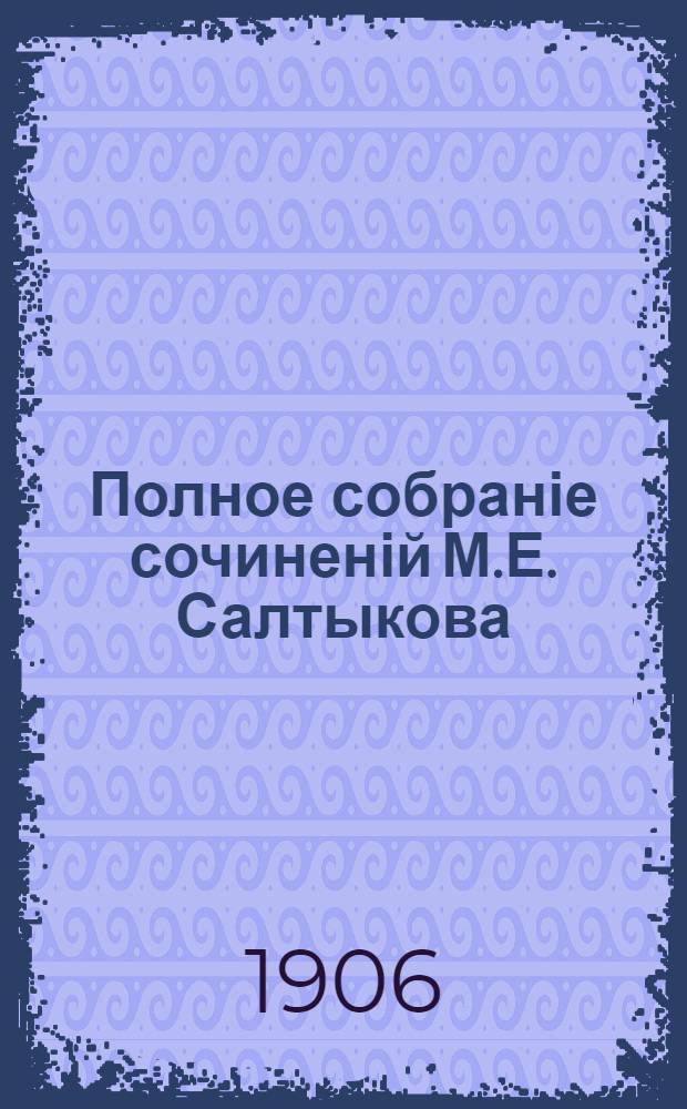 Полное собраніе сочиненій М.Е. Салтыкова (Н. Щедрина) : с "Матеріалами для біографіи М.Е. Салтыкова", К.К. Арсеньева, и с двумя портретами М.Е. Салтыкова. Т. 9