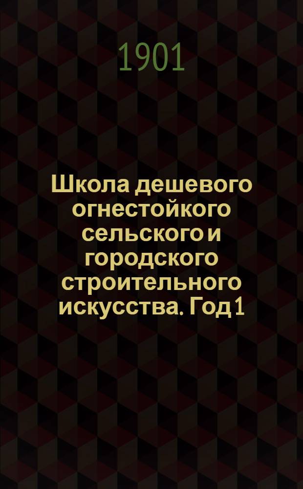 Школа дешевого огнестойкого сельского и городского строительного искусства. Год 1, вып. 1