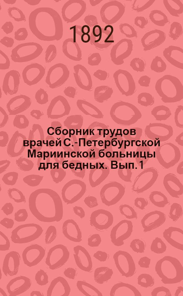 Сборник трудов врачей С.-Петербургской Мариинской больницы для бедных. Вып. 1