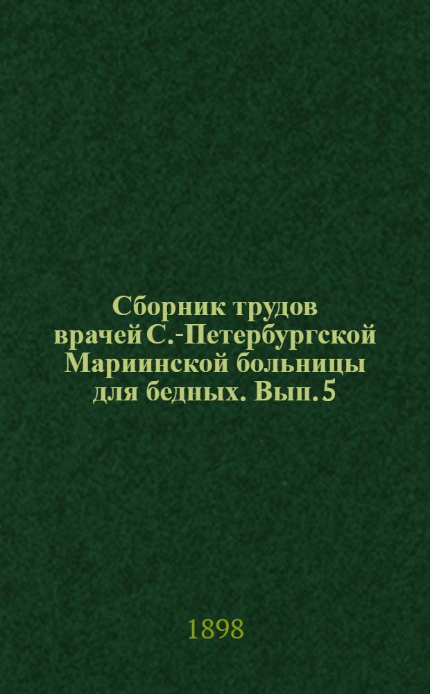 Сборник трудов врачей С.-Петербургской Мариинской больницы для бедных. Вып. 5