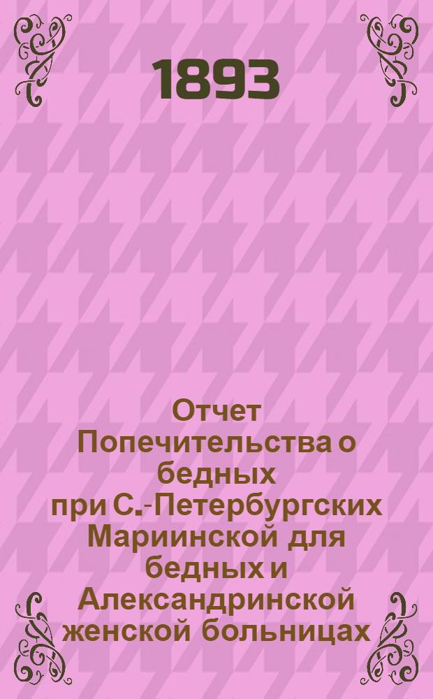 Отчет Попечительства о бедных при С.-Петербургских Мариинской для бедных и Александринской женской больницах... ... с 1 ноября 1891 г. по 1 ноября 1892 г.