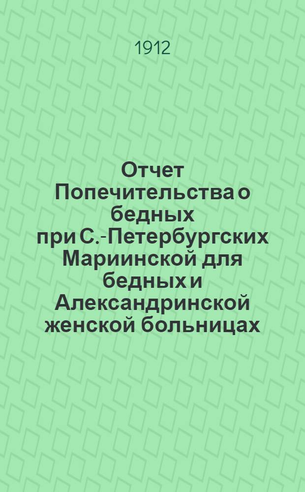 Отчет Попечительства о бедных при С.-Петербургских Мариинской для бедных и Александринской женской больницах... ... за 1911 год