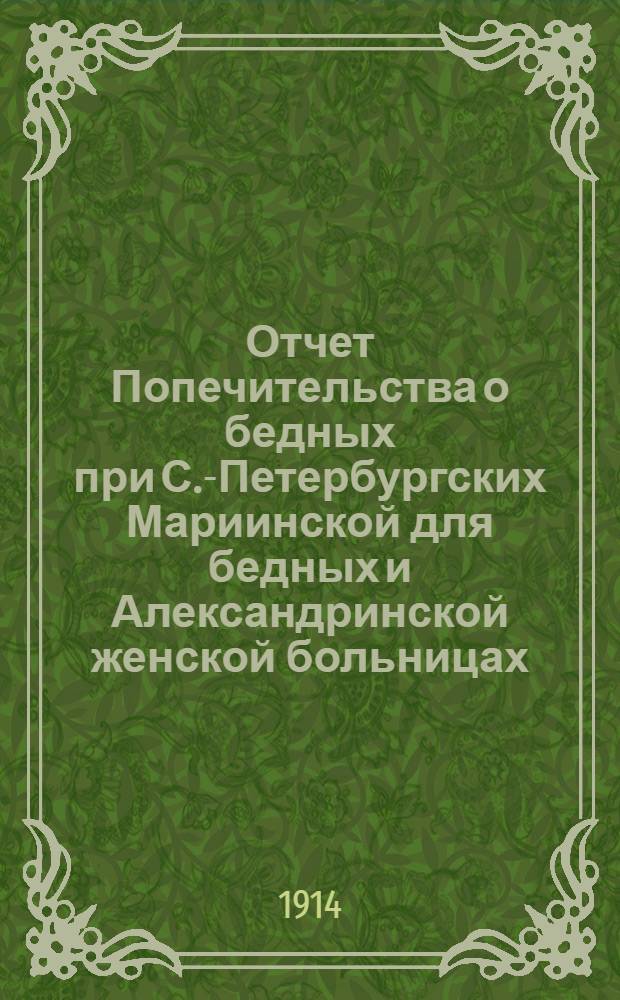 Отчет Попечительства о бедных при С.-Петербургских Мариинской для бедных и Александринской женской больницах... ... за 1913 год