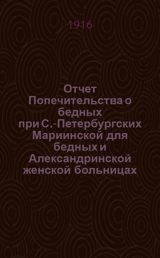 Отчет Попечительства о бедных при С.-Петербургских Мариинской для бедных и Александринской женской больницах... ... за 1915 год
