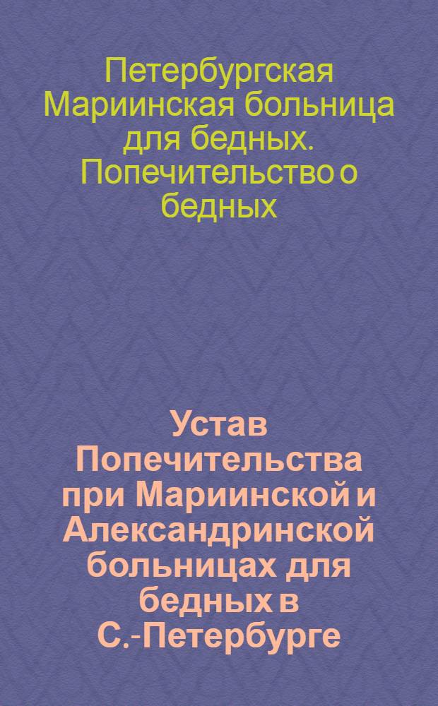 Устав Попечительства при Мариинской и Александринской больницах для бедных в С.-Петербурге : утвержден 12 апреля 1880 года