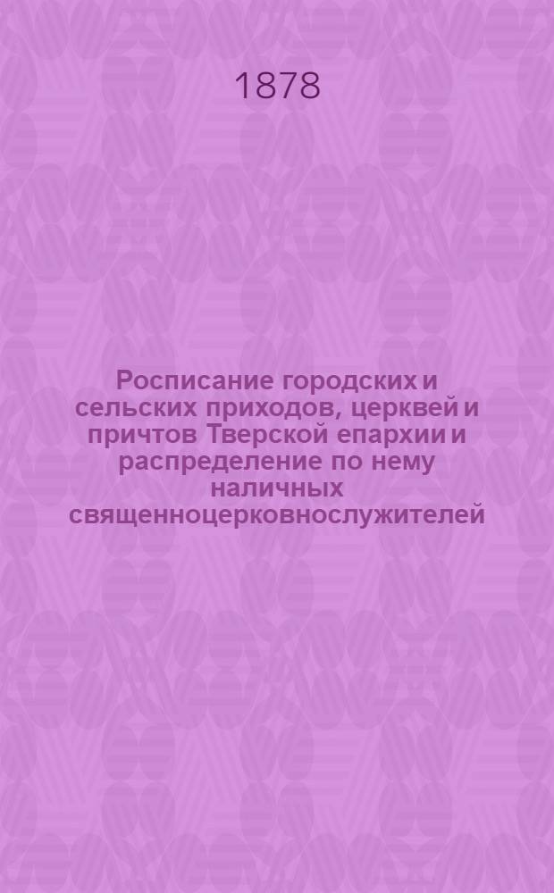 Росписание городских и сельских приходов, церквей и причтов Тверской епархии и распределение по нему наличных священноцерковнослужителей