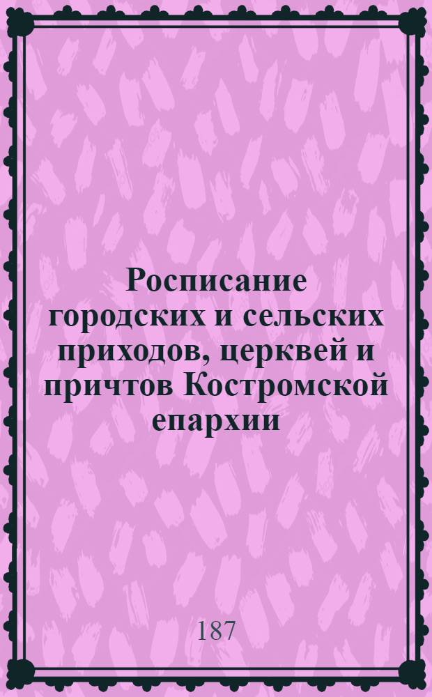 Росписание городских и сельских приходов, церквей и причтов Костромской епархии