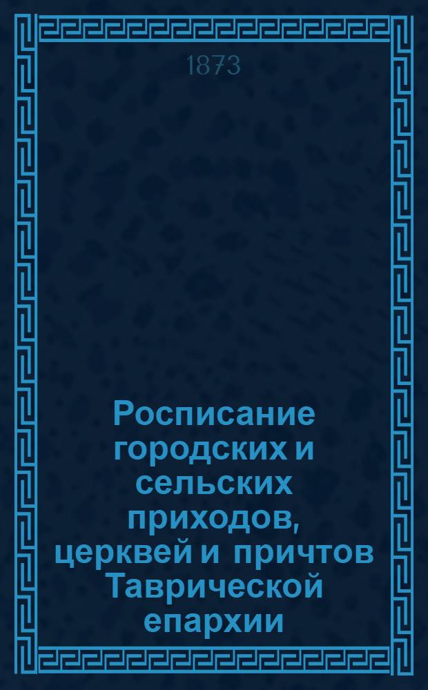 Росписание городских и сельских приходов, церквей и причтов Таврической епархии