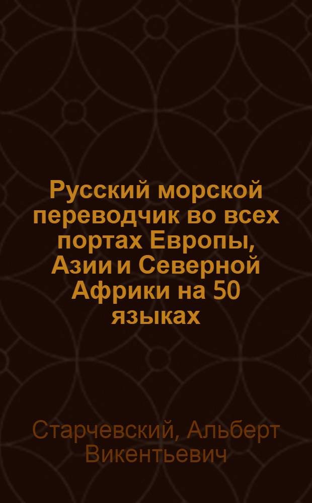 Русский морской переводчик во всех портах Европы, Азии и Северной Африки на 50 языках, служащий также для русских людей, путешествующих по северным, западным и южным странам Европы, по южным и восточным странам Азии и северным странам Африки