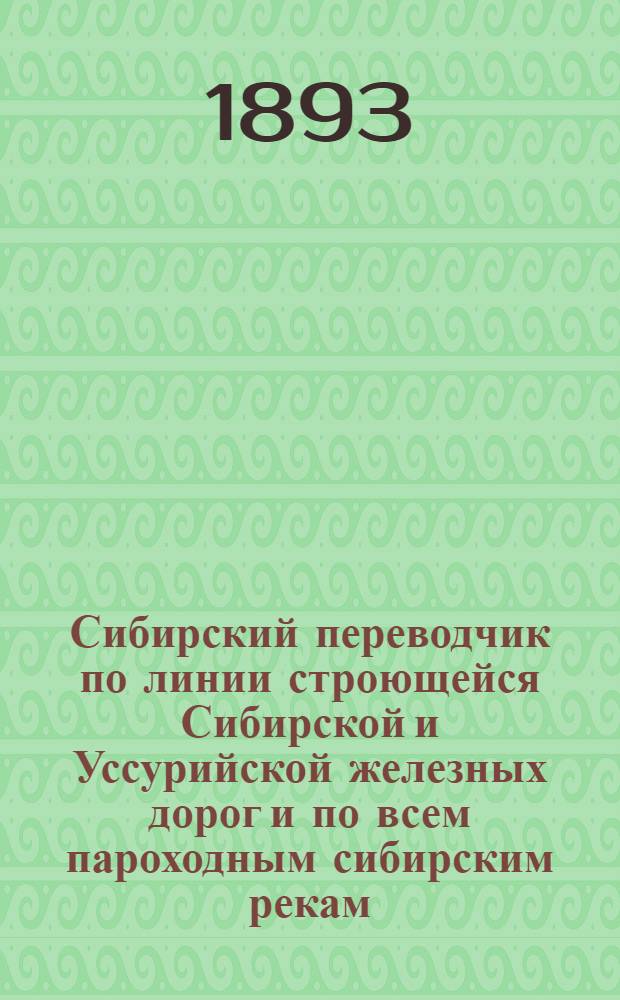 Сибирский переводчик по линии строющейся Сибирской и Уссурийской железных дорог и по всем пароходным сибирским рекам : (для объяснений с нашими инородцами, живущими на прилегающих к этим дорогам и рекам местностях)