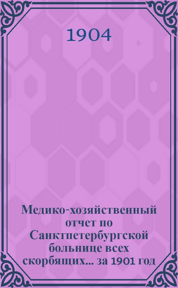 Медико-хозяйственный отчет по Санктпетербургской больнице всех скорбящих... ... за 1901 год