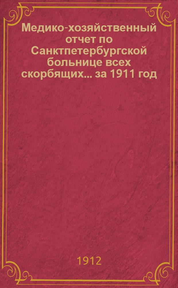 Медико-хозяйственный отчет по Санктпетербургской больнице всех скорбящих... ... за 1911 год